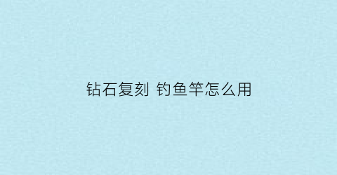 钻石复刻钓鱼竿怎么用(复刻钻石珍珠)
